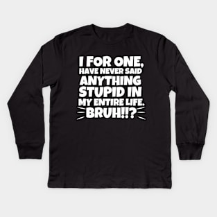 I for one, have never said anything stupid in my entire life. Bruh!!? Kids Long Sleeve T-Shirt